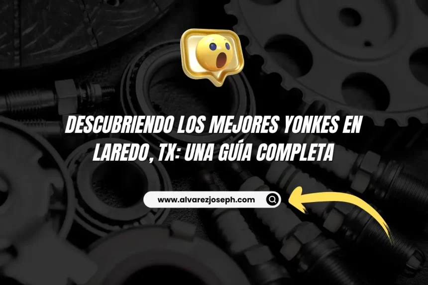 Descubriendo los Mejores Yonkes en Laredo, TX: Una Guía Completa - 7