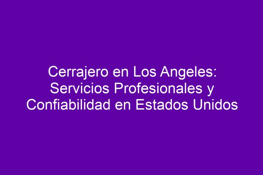 Imagen de Cerrajero en Los Angeles: Servicios Profesionales y Confiabilidad en Estados Unidos Cerrajero en Los Angeles: Servicios Profesionales y Confiabilidad en Estados Unidos - 7