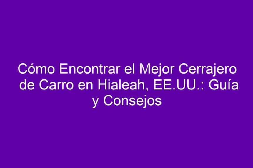 Imagen de Cómo Encontrar el Mejor Cerrajero de Carro en Hialeah, EE.UU.: Guía y Consejos Cómo Encontrar el Mejor Cerrajero de Carro en Hialeah, EE.UU.: Guía y Consejos - 7