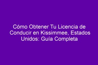 Cómo Obtener Tu Licencia de Conducir en Kissimmee, Estados Unidos: Guía Completa - 10