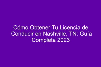 Cómo Obtener Tu Licencia de Conducir en Nashville, TN: Guía Completa - 11