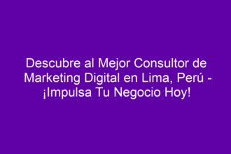 Descubre al Mejor Consultor de Marketing Digital en Lima, Perú - ¡Impulsa Tu Negocio Hoy! - 8