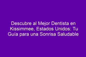 Descubre al Mejor Dentista en Kissimmee, Estados Unidos: Tu Guía para una Sonrisa Saludable - 8