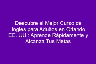 Descubre el Mejor Curso de Inglés para Adultos en Orlando, EE. UU.: Aprende Rápidamente y Alcanza Tus Metas - 8
