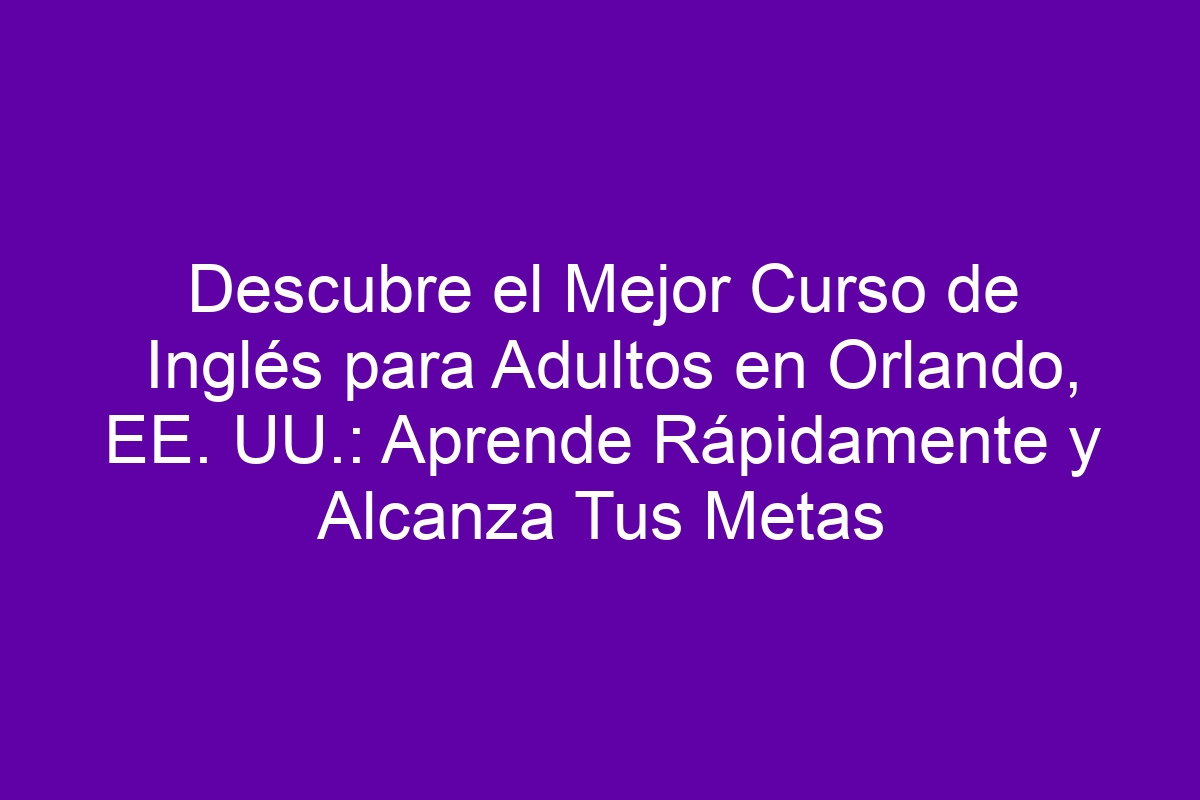 Descubre el Mejor Curso de Inglés para Adultos en Orlando, EE. UU ...