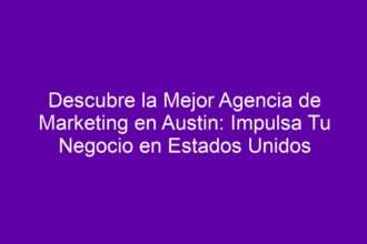 Descubre la Mejor Agencia de Marketing en Austin: Impulsa Tu Negocio en Estados Unidos - 8
