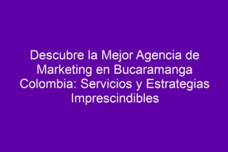 Descubre la Mejor Agencia de Marketing en Bucaramanga Colombia: Servicios y Estrategias Imprescindibles - 10