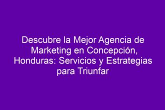Descubre la Mejor Agencia de Marketing en Concepción, Honduras: Servicios y Estrategias para Triunfar - 10