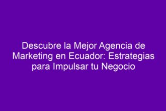 Descubre la Mejor Agencia de Marketing en Ecuador: Estrategias para Impulsar tu Negocio - 10