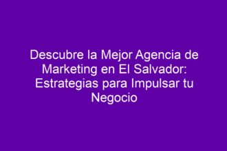 Descubre la Mejor Agencia de Marketing en El Salvador: Estrategias para Impulsar tu Negocio - 10