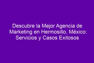 Descubre la Mejor Agencia de Marketing en Hermosillo, México: Servicios y Casos Exitosos - 8