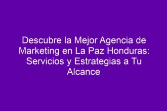 Descubre la Mejor Agencia de Marketing en La Paz Honduras: Servicios y Estrategias a Tu Alcance - 8