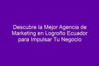 Descubre la Mejor Agencia de Marketing en Logroño Ecuador para Impulsar Tu Negocio - 8