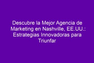 Descubre la Mejor Agencia de Marketing en Nashville, EE.UU.: Estrategias Innovadoras para Triunfar - 8