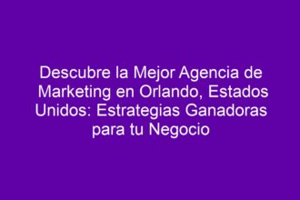 Descubre la Mejor Agencia de Marketing en Orlando, Estados Unidos: Estrategias Ganadoras para tu Negocio - 8