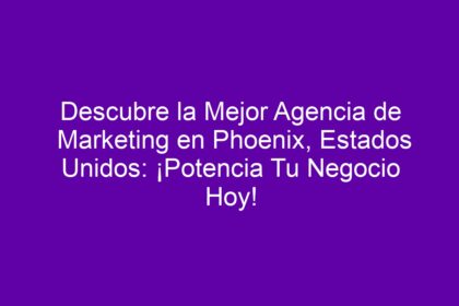 Descubre la Mejor Agencia de Marketing en Phoenix, Estados Unidos: ¡Potencia Tu Negocio Hoy! - 10