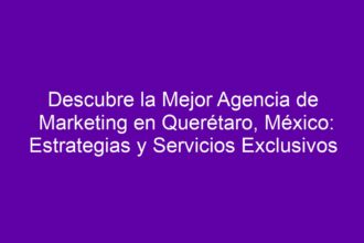 Descubre la Mejor Agencia de Marketing en Querétaro, México: Estrategias y Servicios Exclusivos - 8