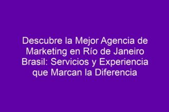 Descubre la Mejor Agencia de Marketing en Río de Janeiro Brasil: Servicios y Experiencia que Marcan la Diferencia - 8