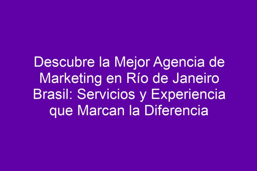 Descubre la Mejor Agencia de Marketing en Río de Janeiro Brasil: Servicios y Experiencia que Marcan la Diferencia - 7