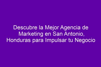 Descubre la Mejor Agencia de Marketing en San Antonio, Honduras para Impulsar tu Negocio - 8