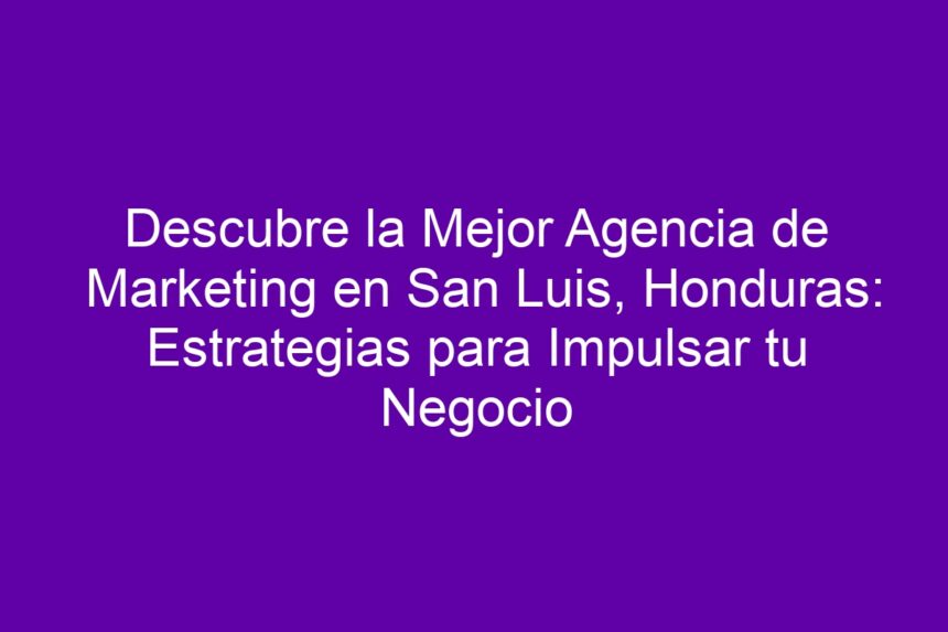 Imagen de Descubre la Mejor Agencia de Marketing en San Luis, Honduras: Estrategias para Impulsar tu Negocio Descubre la Mejor Agencia de Marketing en San Luis, Honduras: Estrategias para Impulsar tu Negocio - 7