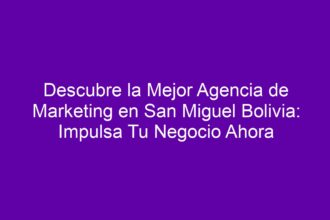 Descubre la Mejor Agencia de Marketing en San Miguel Bolivia: Impulsa Tu Negocio Ahora - 10