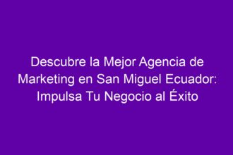 Descubre la Mejor Agencia de Marketing en San Miguel Ecuador: Impulsa Tu Negocio al Éxito - 8