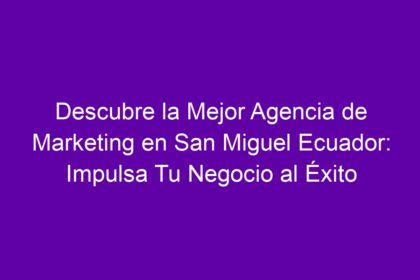 Descubre la Mejor Agencia de Marketing en San Miguel Ecuador: Impulsa Tu Negocio al Éxito - 16