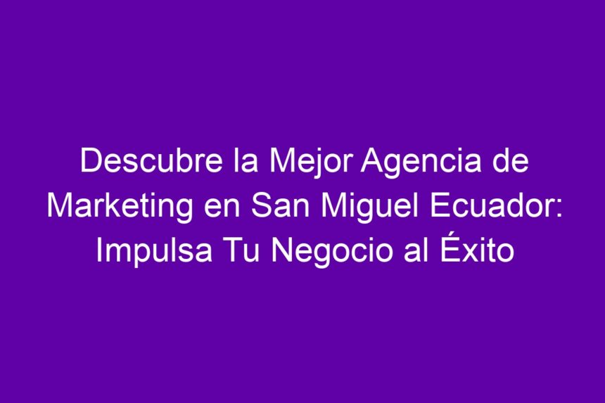 Imagen de Descubre la Mejor Agencia de Marketing en San Miguel Ecuador: Impulsa Tu Negocio al Éxito Descubre la Mejor Agencia de Marketing en San Miguel Ecuador: Impulsa Tu Negocio al Éxito - 7