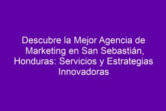 Descubre la Mejor Agencia de Marketing en San Sebastián, Honduras: Servicios y Estrategias Innovadoras - 8