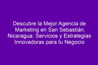 Descubre la Mejor Agencia de Marketing en San Sebastián, Nicaragua: Servicios y Estrategias Innovadoras para tu Negocio - 8