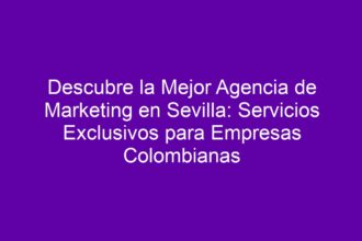 Descubre la Mejor Agencia de Marketing en Sevilla: Servicios Exclusivos para Empresas Colombianas - 8