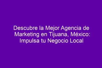Descubre la Mejor Agencia de Marketing en Tijuana, México: Impulsa tu Negocio Local - 8