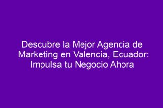 Descubre la Mejor Agencia de Marketing en Valencia, Ecuador: Estrategias para Impulsar tu Negocio - 10