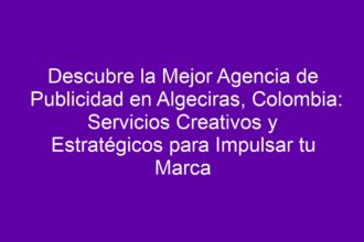 Descubre la Mejor Agencia de Publicidad en Algeciras, Colombia: Servicios Creativos y Estratégicos para Impulsar tu Marca - 8