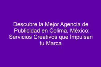 Descubre la Mejor Agencia de Publicidad en Colima, México: Servicios Creativos que Impulsan tu Marca - 8