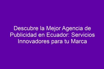Descubre la Mejor Agencia de Publicidad en Ecuador: Servicios Innovadores para tu Marca - 8