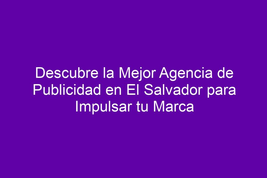 Descubre la Mejor Agencia de Publicidad en El Salvador para Impulsar tu Marca - 7