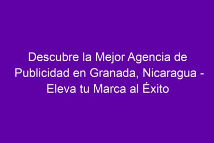 Descubre la Mejor Agencia de Publicidad en Granada, Nicaragua - Eleva tu Marca al Éxito - 8