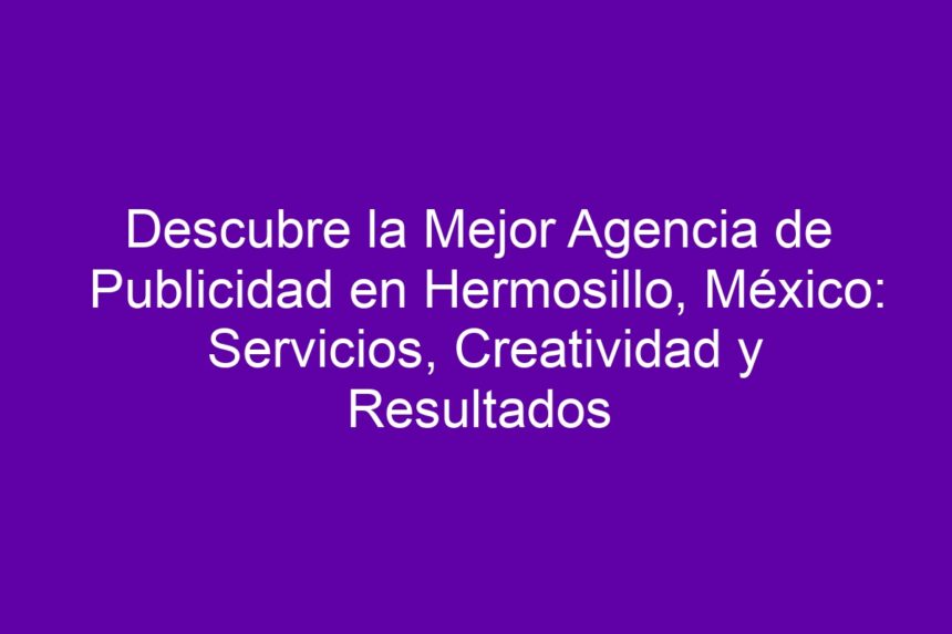 Imagen de Descubre la Mejor Agencia de Publicidad en Hermosillo, México: Servicios, Creatividad y Resultados Descubre la Mejor Agencia de Publicidad en Hermosillo, México: Servicios, Creatividad y Resultados - 7