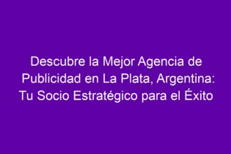 Descubre la Mejor Agencia de Publicidad en La Plata, Argentina: Tu Socio Estratégico para el Éxito - 10
