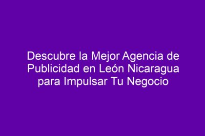 Descubre la Mejor Agencia de Publicidad en León Nicaragua para Impulsar Tu Negocio - 8