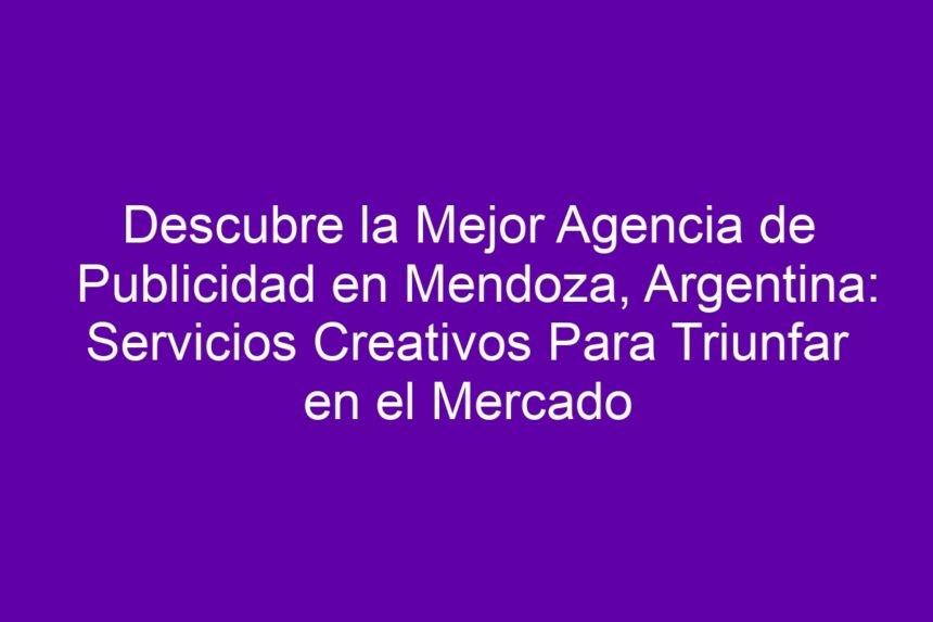 Descubre la Mejor Agencia de Publicidad en Mendoza, Argentina: Servicios Creativos Para Triunfar en el Mercado - 7