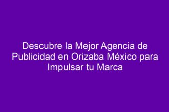 Descubre la Mejor Agencia de Publicidad en Orizaba México para Impulsar tu Marca - 10