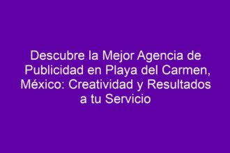 Descubre la Mejor Agencia de Publicidad en Playa del Carmen, México: Creatividad y Resultados a tu Servicio - 10