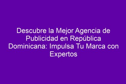 Descubre la Mejor Agencia de Publicidad en República Dominicana: Impulsa Tu Marca con Expertos - 12