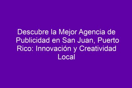 Descubre la Mejor Agencia de Publicidad en San Juan, Puerto Rico: Innovación y Creatividad Local - 8
