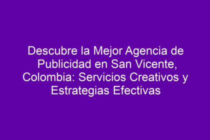 Descubre la Mejor Agencia de Publicidad en San Vicente, Colombia: Servicios Creativos y Estrategias Efectivas - 10