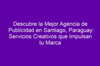 Descubre la Mejor Agencia de Publicidad en Santiago, Paraguay: Servicios Creativos que Impulsan tu Marca - 8