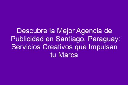 Descubre la Mejor Agencia de Publicidad en Santiago, Paraguay: Servicios Creativos que Impulsan tu Marca - 8